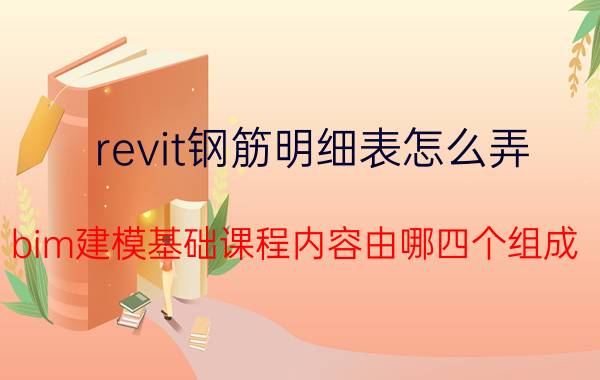 revit钢筋明细表怎么弄 bim建模基础课程内容由哪四个组成？